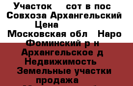 Участок 10 сот в пос. Совхоза Архангельский › Цена ­ 550 000 - Московская обл., Наро-Фоминский р-н, Архангельское д. Недвижимость » Земельные участки продажа   . Московская обл.